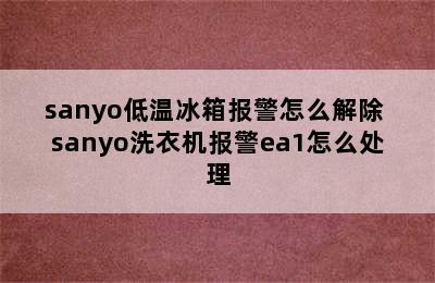 sanyo低温冰箱报警怎么解除 sanyo洗衣机报警ea1怎么处理